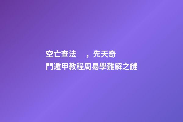 空亡查法，先天奇門遁甲教程周易學難解之謎